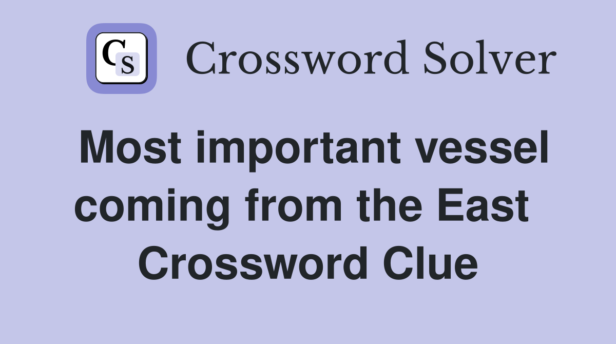 Most important vessel coming from the East  Crossword Clue