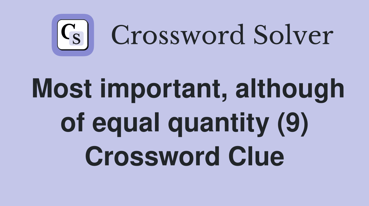 Most important, although of equal quantity (9) Crossword Clue