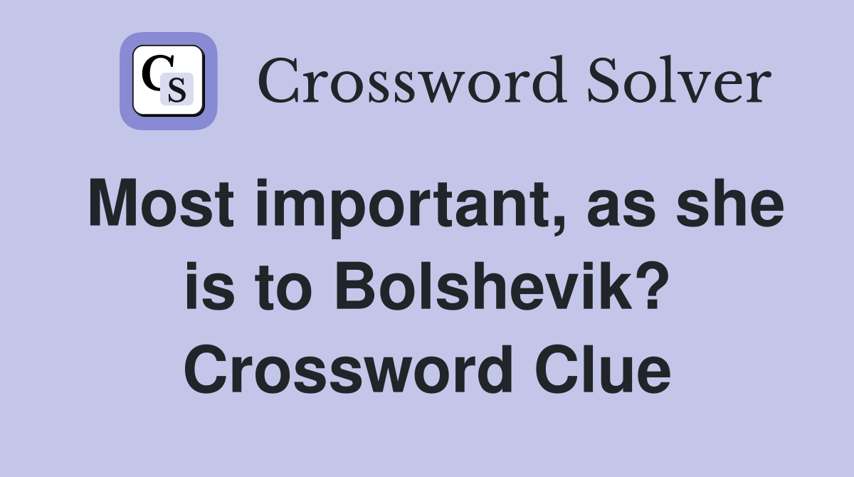 Most important, as she is to Bolshevik? Crossword Clue