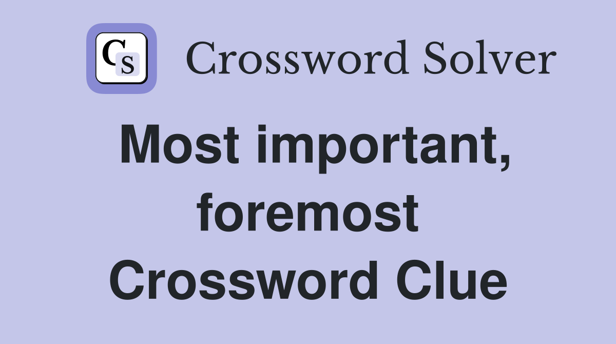 Most important, foremost Crossword Clue