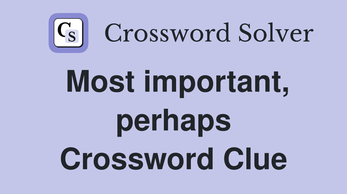 Most important, perhaps Crossword Clue