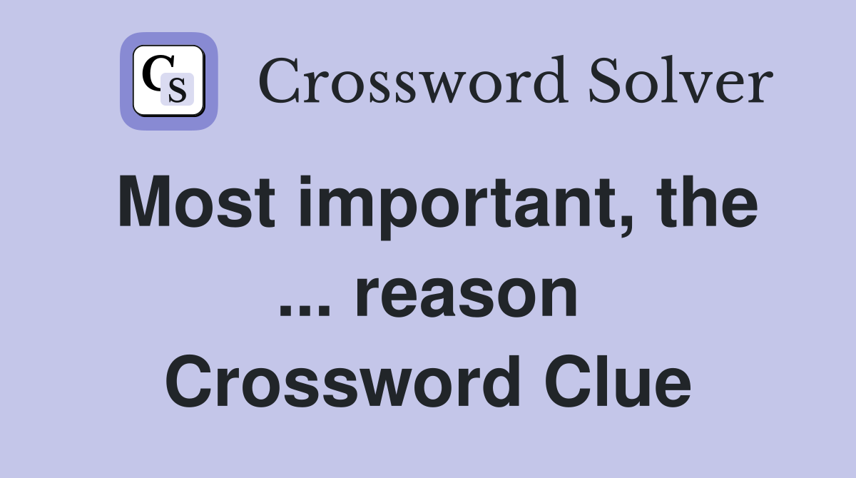 Most important, the ... reason Crossword Clue