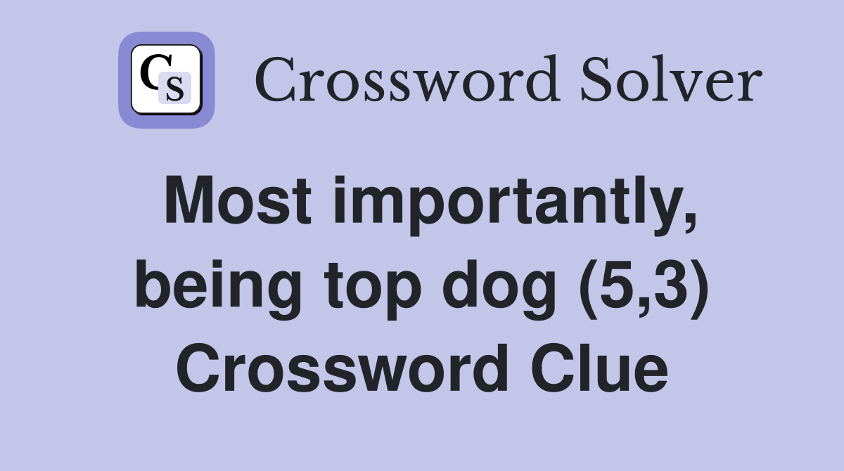 Most importantly, being top dog (5,3) Crossword Clue