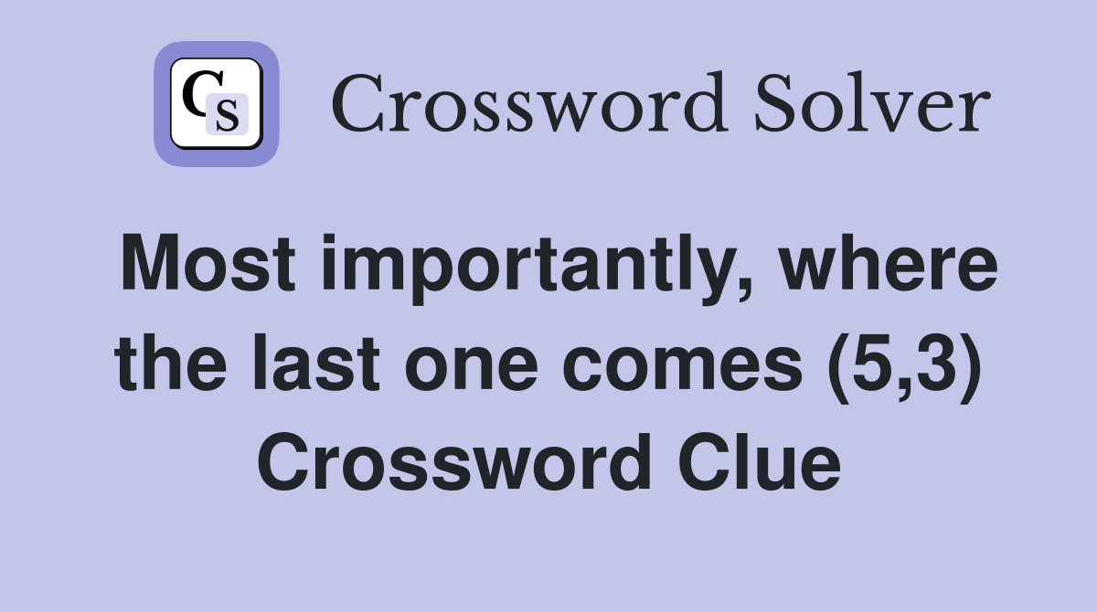 Most importantly, where the last one comes (5,3) Crossword Clue