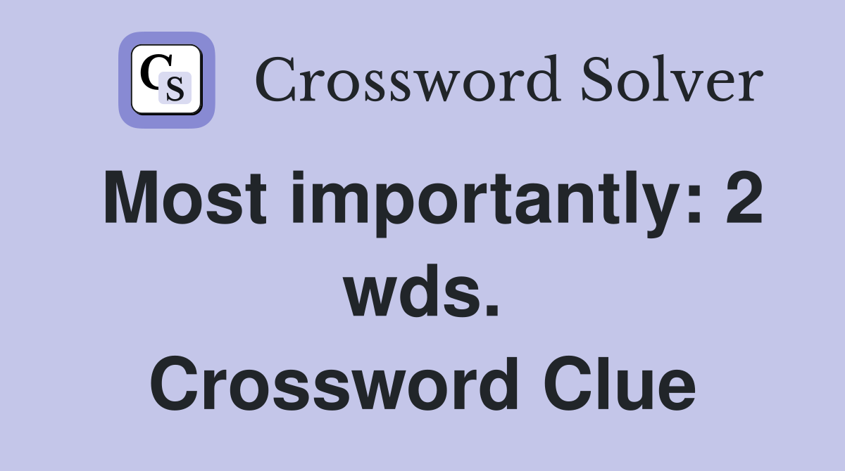 Most importantly: 2 wds. Crossword Clue