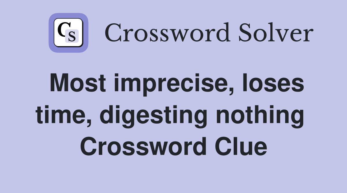 Most imprecise, loses time, digesting nothing  Crossword Clue