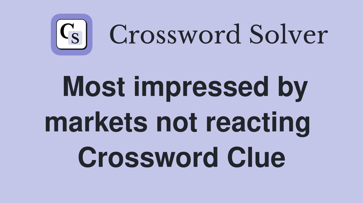 Most impressed by markets not reacting  Crossword Clue