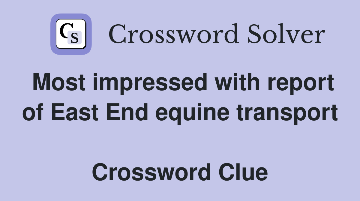 Most impressed with report of East End equine transport  Crossword Clue