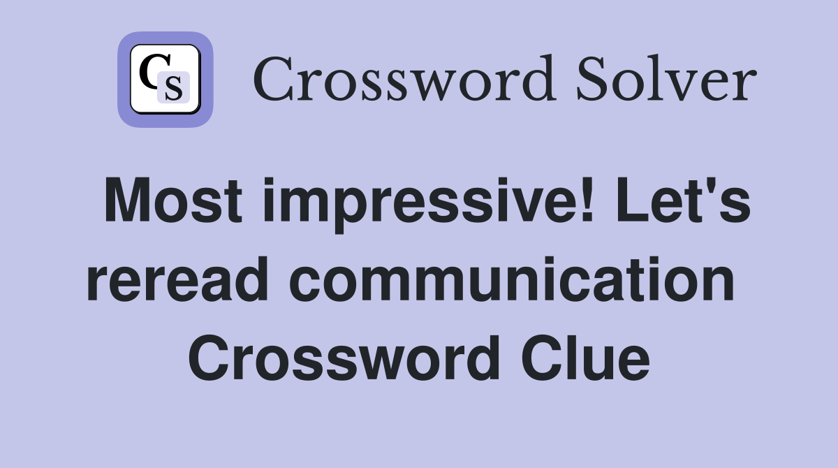 Most impressive! Let's reread communication  Crossword Clue