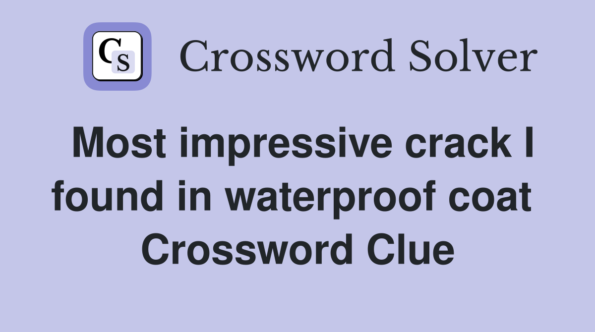 Most impressive crack I found in waterproof coat  Crossword Clue