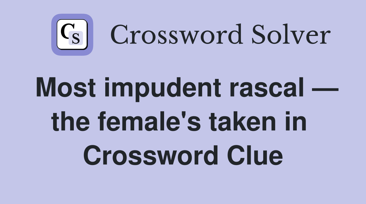 Most impudent rascal — the female's taken in  Crossword Clue