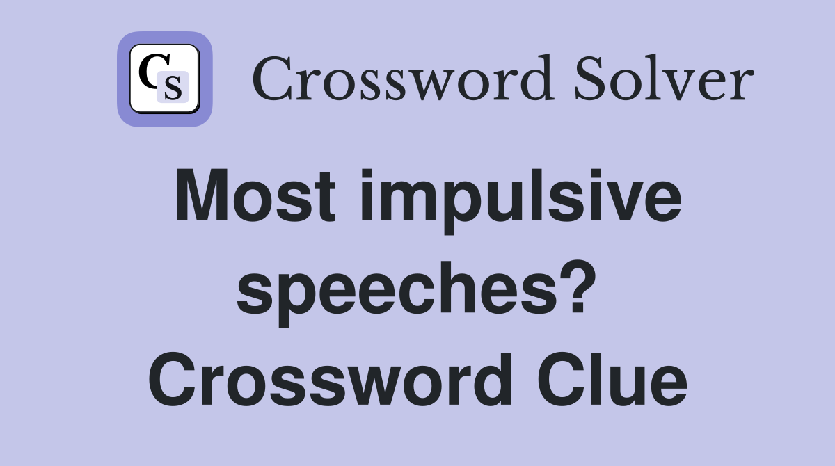 Most impulsive speeches? Crossword Clue