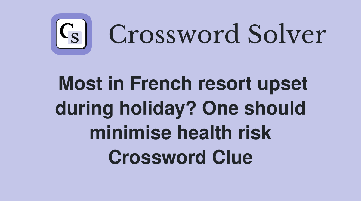 Most in French resort upset during holiday? One should minimise health risk Crossword Clue