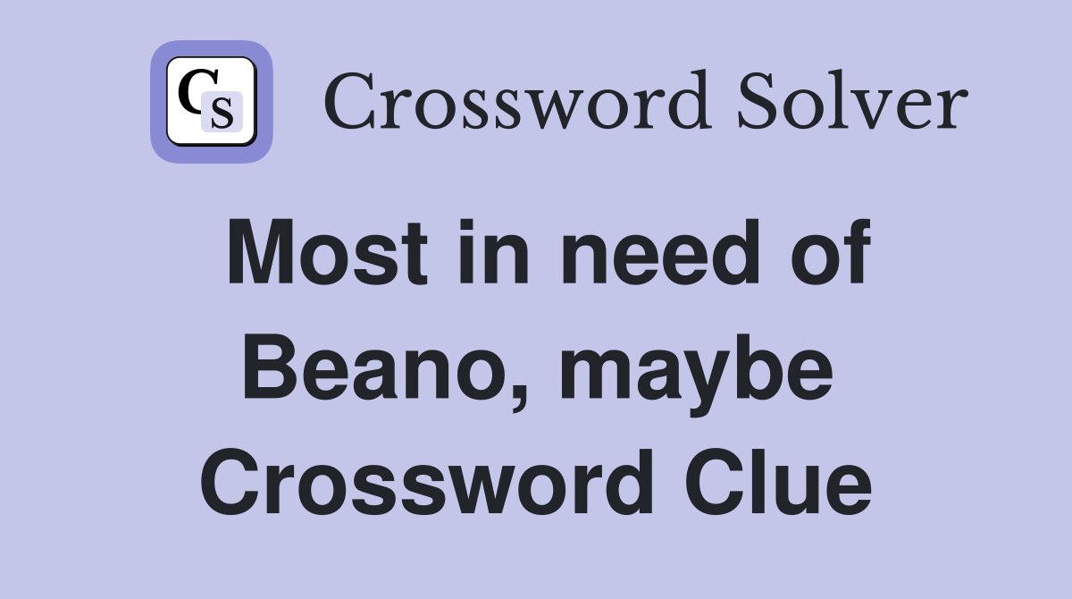 Most in need of Beano, maybe Crossword Clue