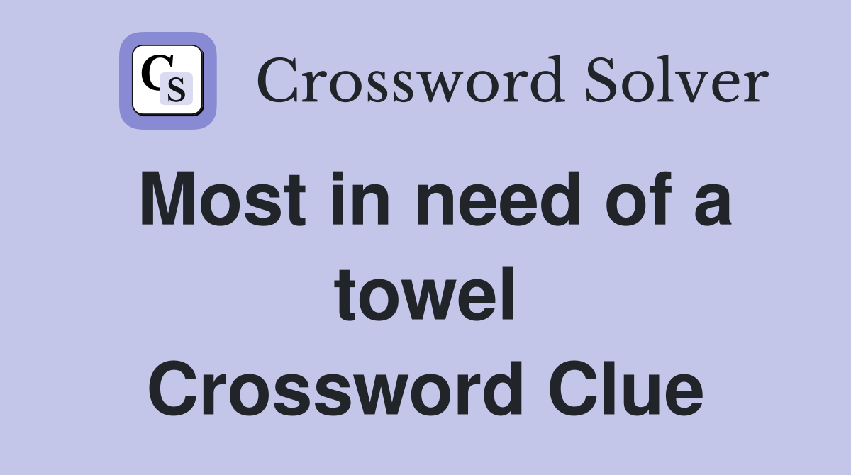 Most in need of a towel Crossword Clue