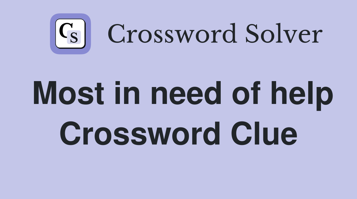 Most in need of help Crossword Clue