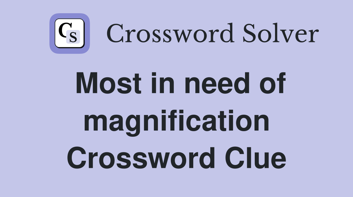Most in need of magnification Crossword Clue