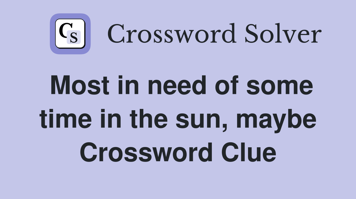 Most in need of some time in the sun, maybe Crossword Clue