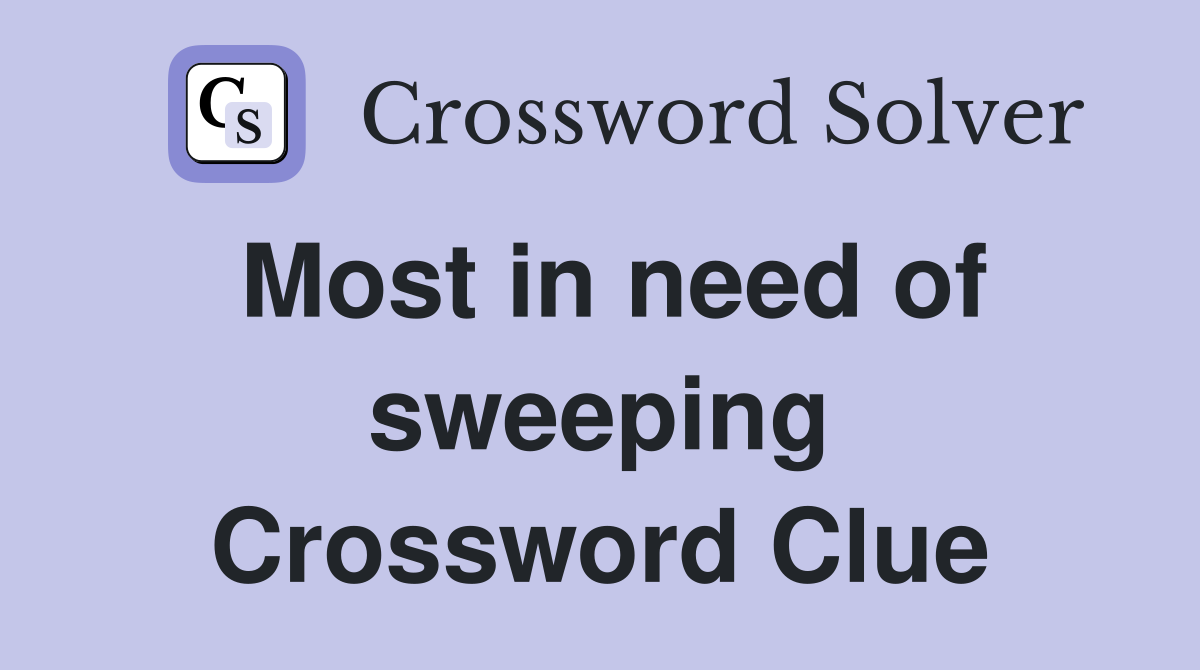 Most in need of sweeping Crossword Clue