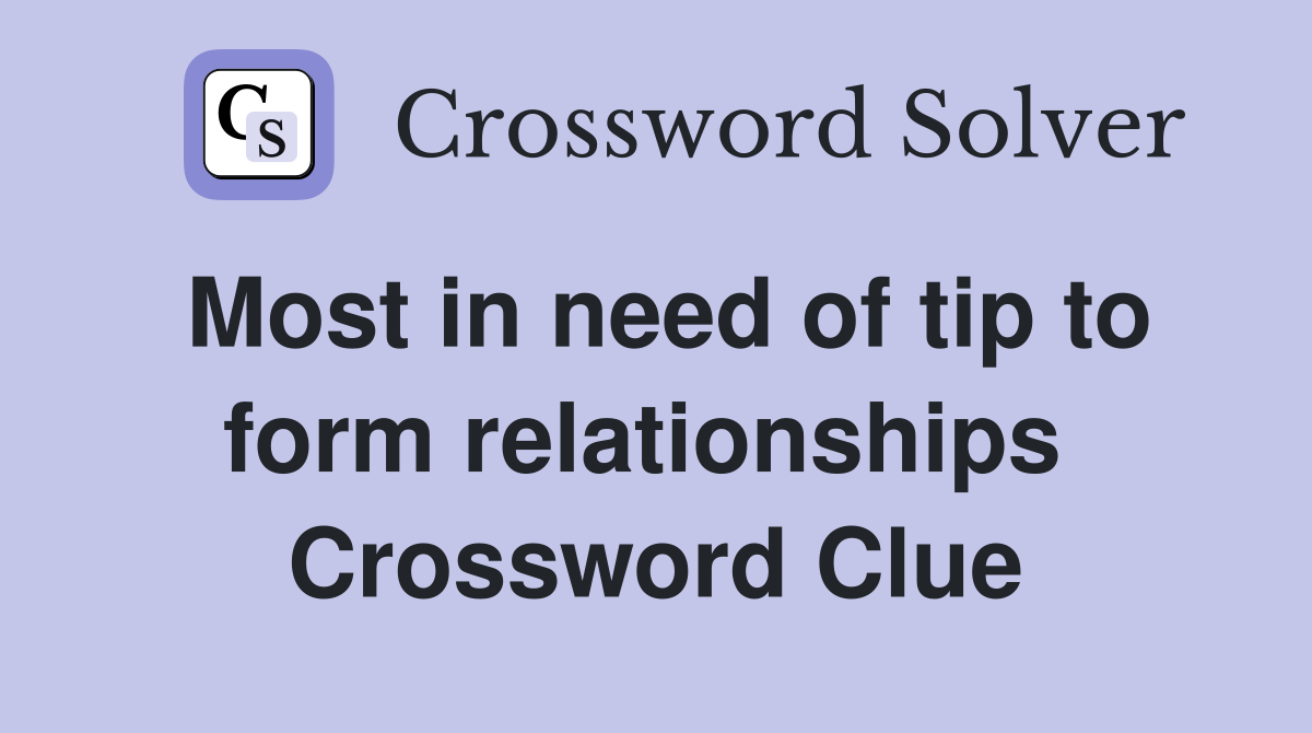 Most in need of tip to form relationships  Crossword Clue