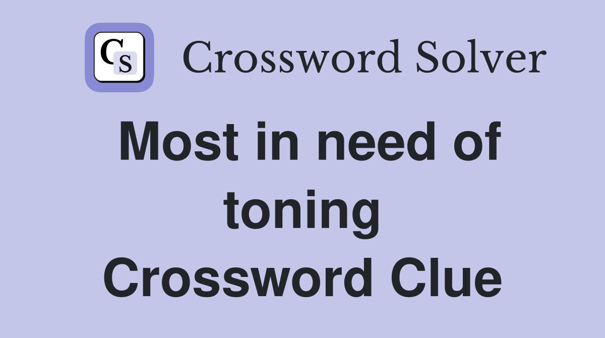 Most in need of toning Crossword Clue