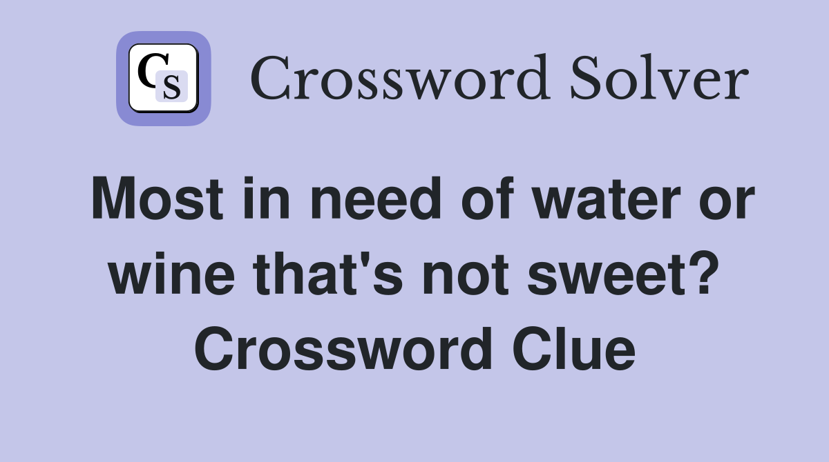 Most in need of water or wine that's not sweet? Crossword Clue