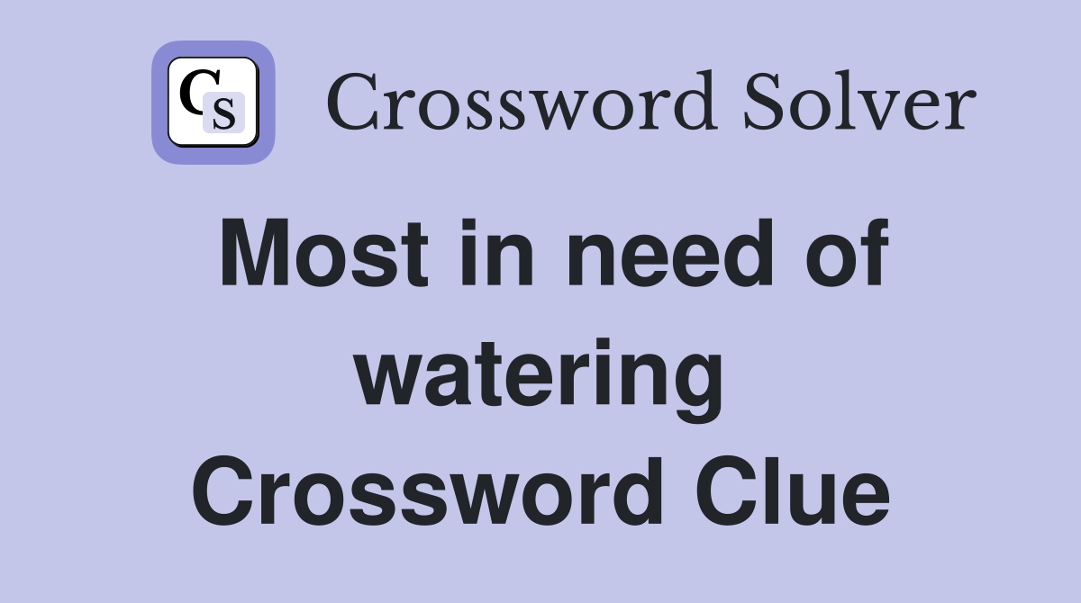 Most in need of watering Crossword Clue