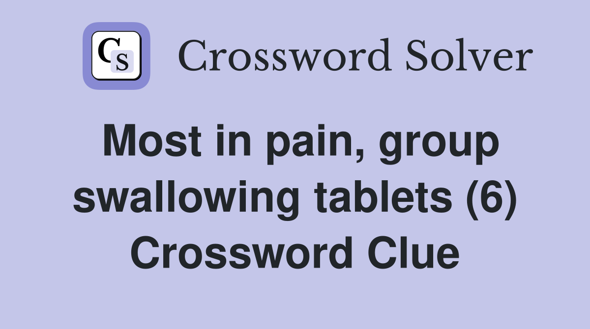 Most in pain, group swallowing tablets (6) Crossword Clue