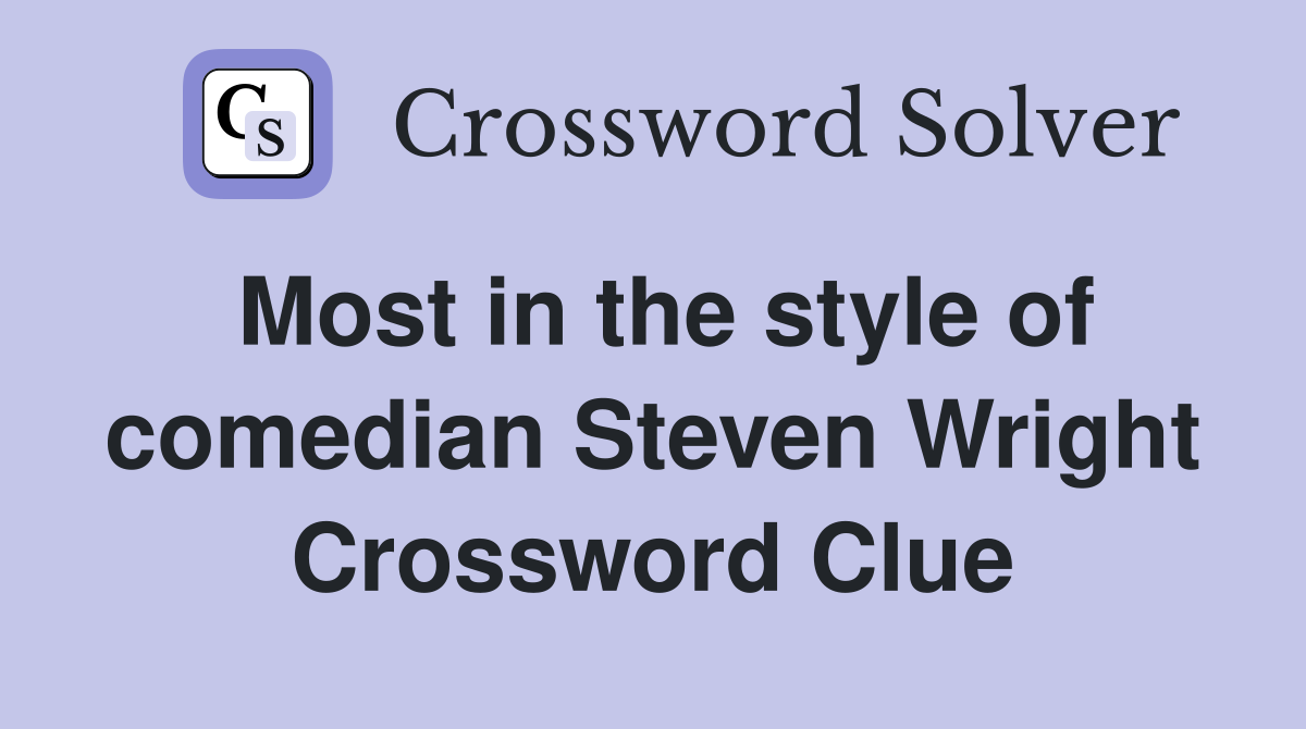 Most in the style of comedian Steven Wright Crossword Clue
