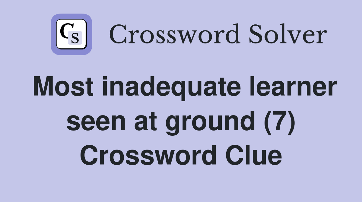 Most inadequate learner seen at ground (7) Crossword Clue