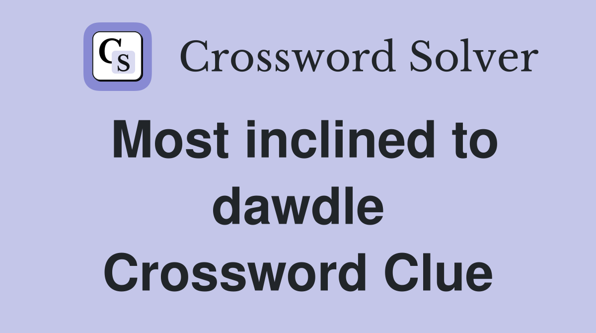 Most inclined to dawdle Crossword Clue