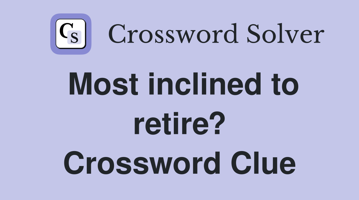 Most inclined to retire? Crossword Clue