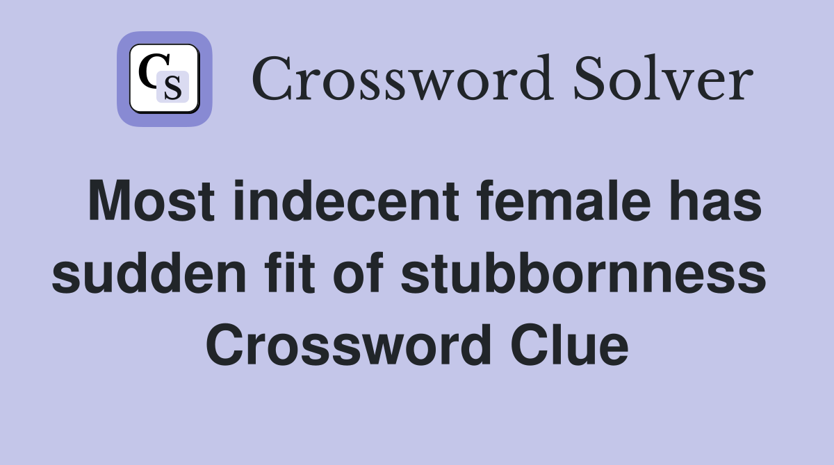 Most indecent female has sudden fit of stubbornness  Crossword Clue