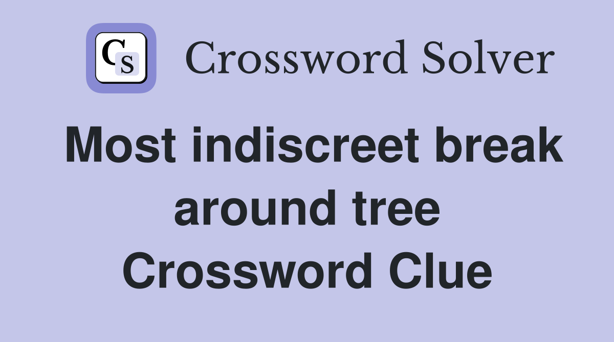 Most indiscreet break around tree Crossword Clue