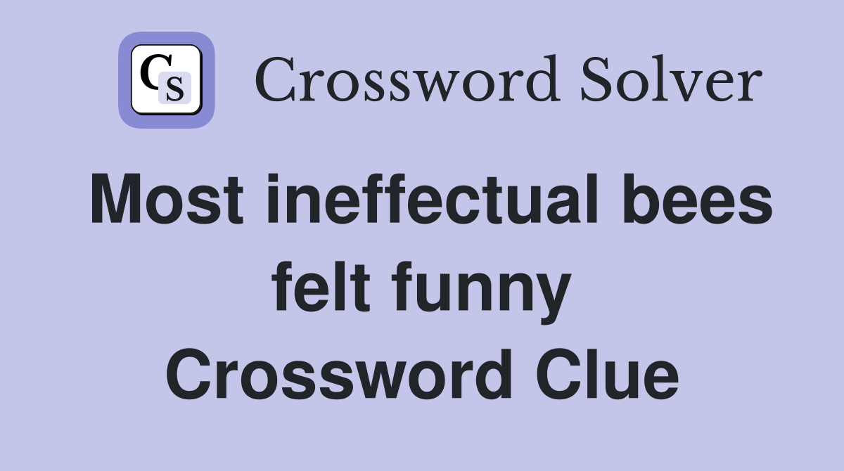 Most ineffectual bees felt funny Crossword Clue