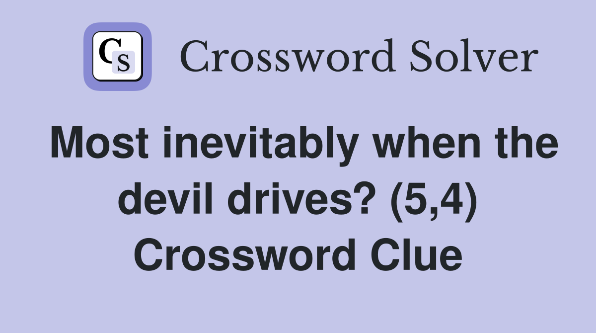 Most inevitably when the devil drives? (5,4) Crossword Clue