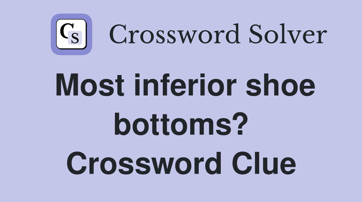 Most inferior shoe bottoms? Crossword Clue