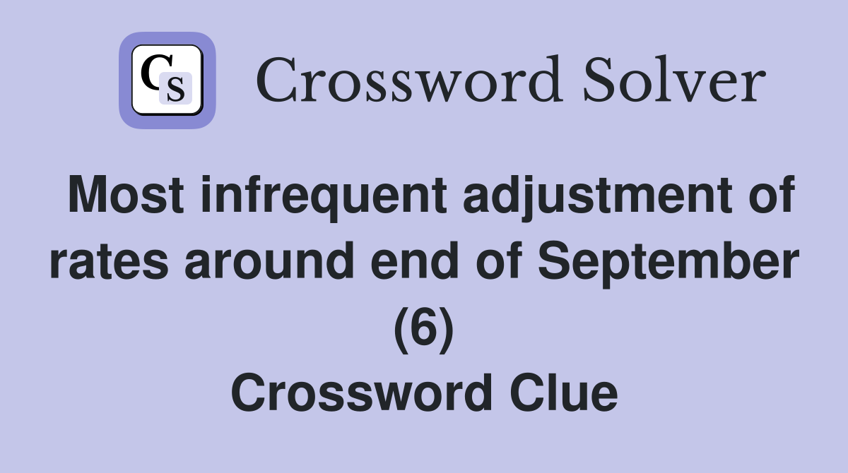 Most infrequent adjustment of rates around end of September (6) Crossword Clue