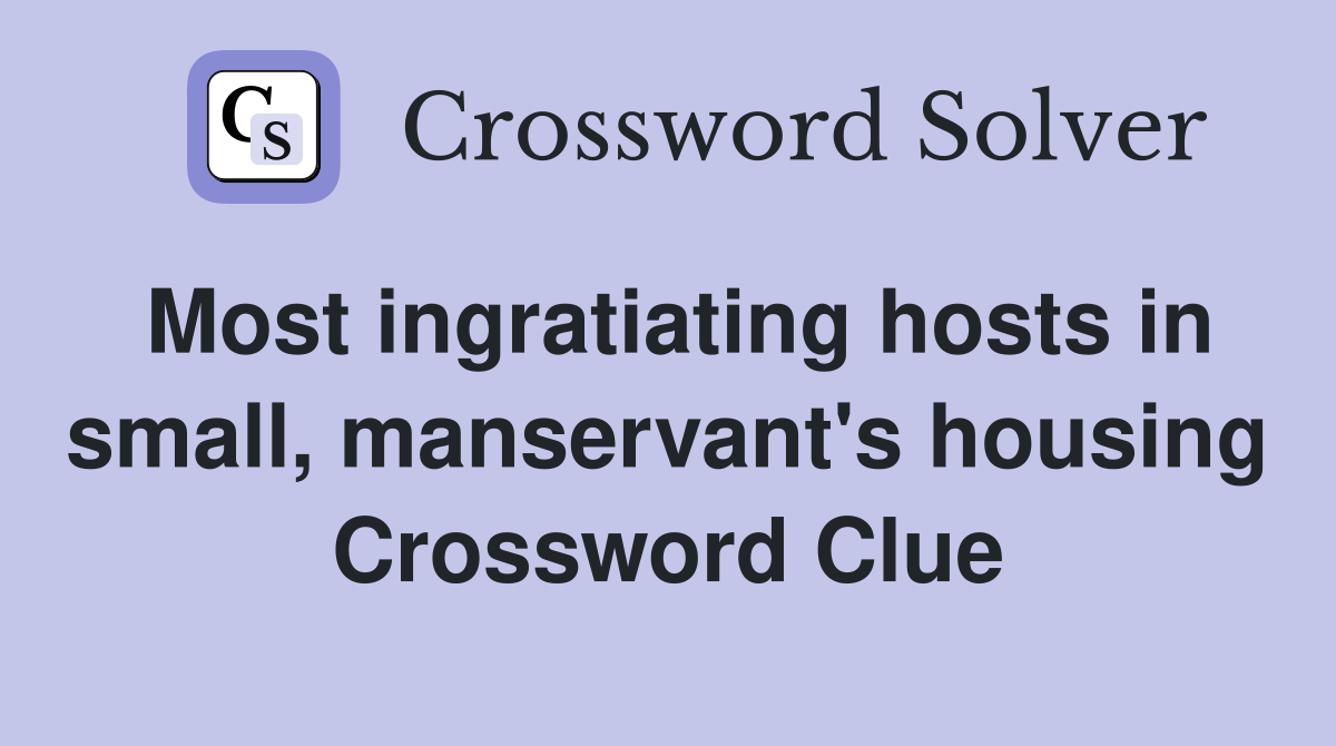 Most ingratiating hosts in small, manservant's housing Crossword Clue