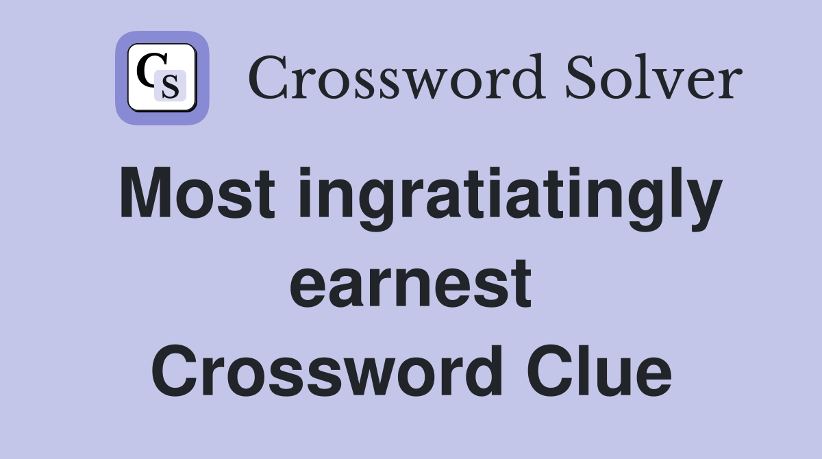Most ingratiatingly earnest Crossword Clue