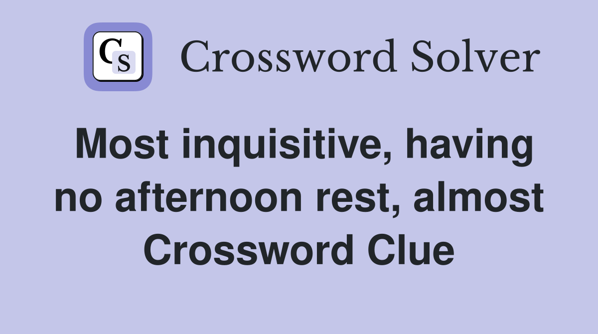 Most inquisitive, having no afternoon rest, almost Crossword Clue