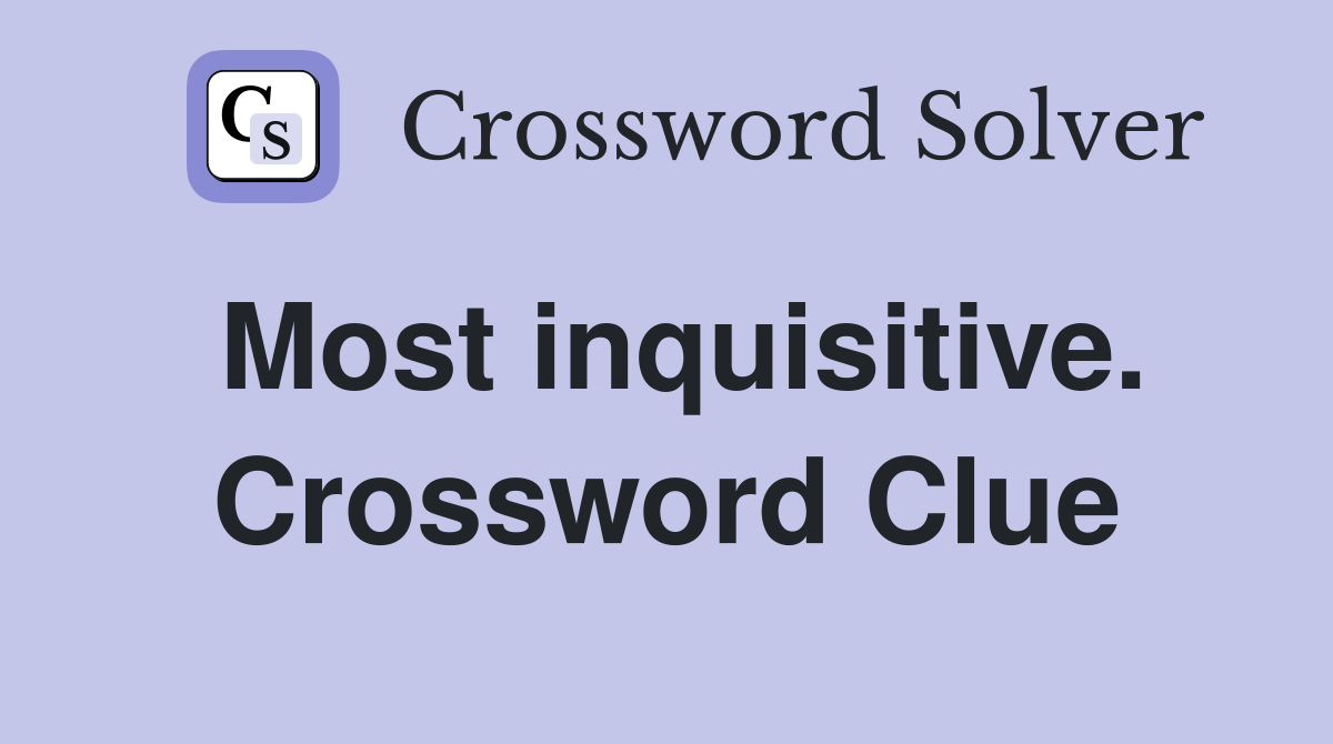 Most inquisitive. Crossword Clue