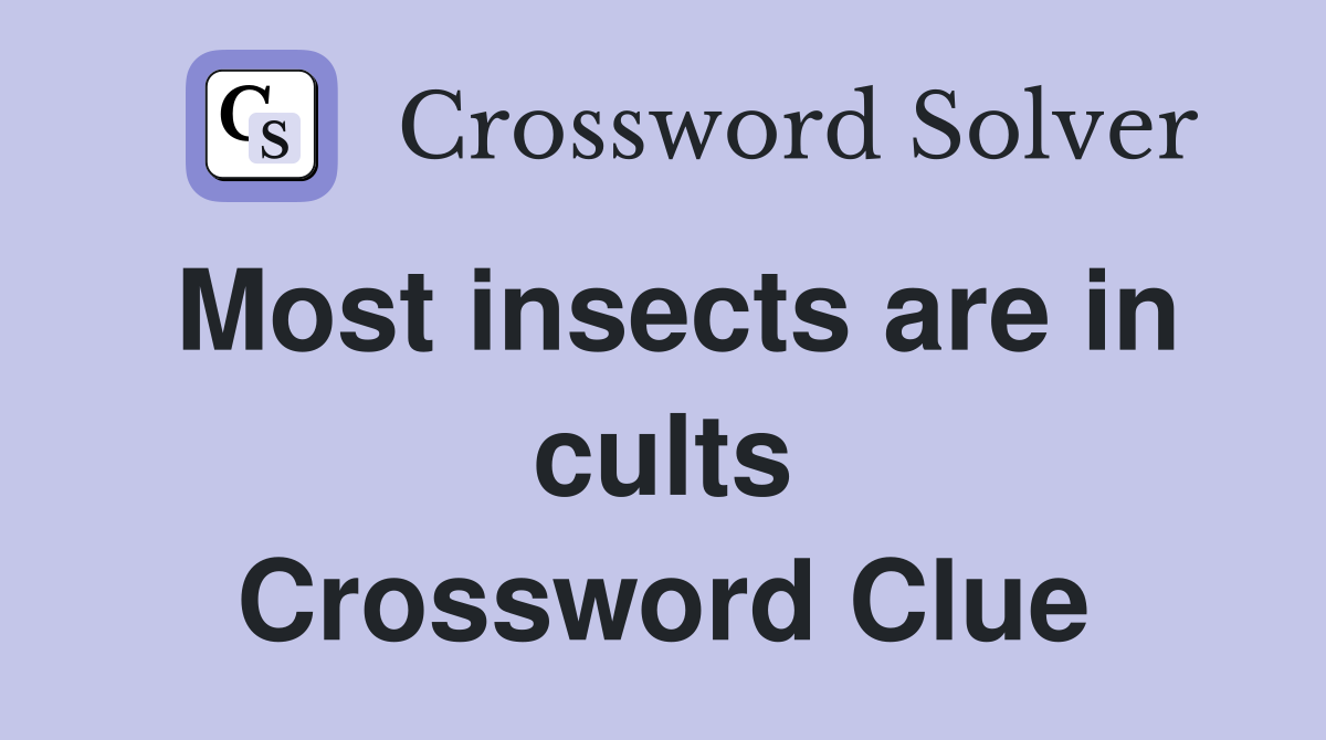 Most insects are in cults Crossword Clue