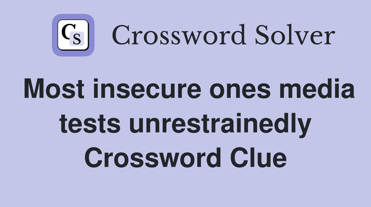 Most insecure ones media tests unrestrainedly Crossword Clue