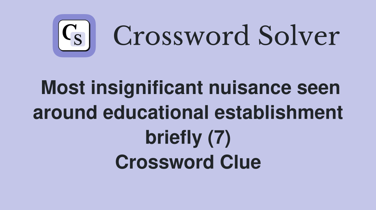Most insignificant nuisance seen around educational establishment briefly (7) Crossword Clue