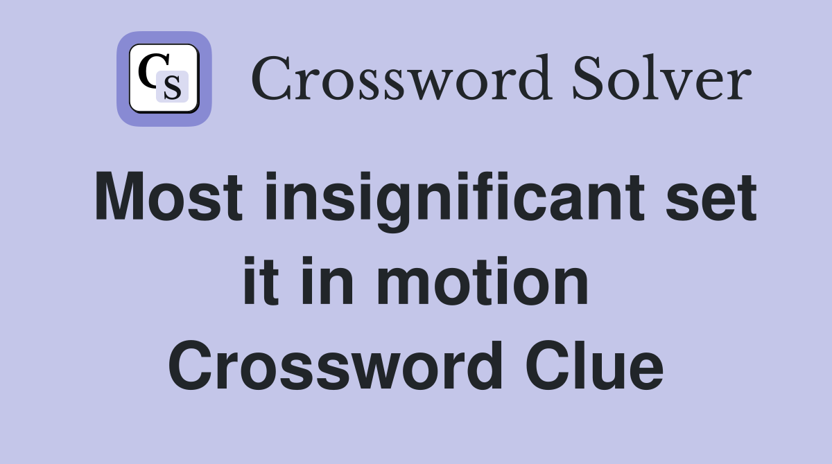 Most insignificant set it in motion Crossword Clue