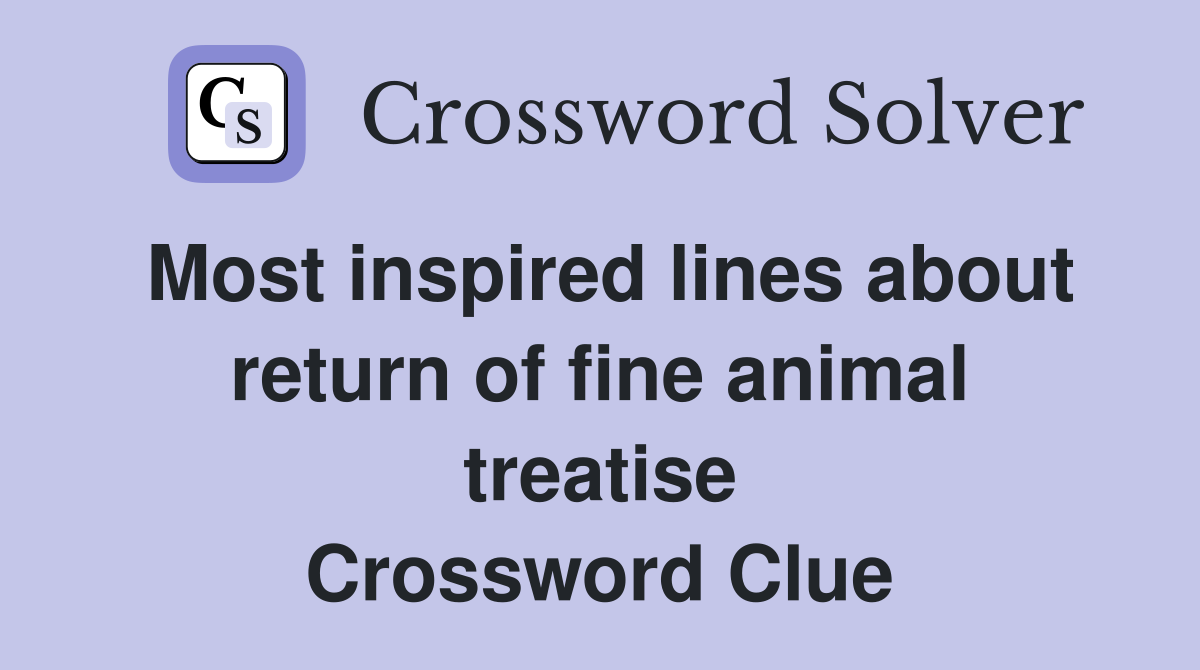Most inspired lines about return of fine animal treatise Crossword Clue
