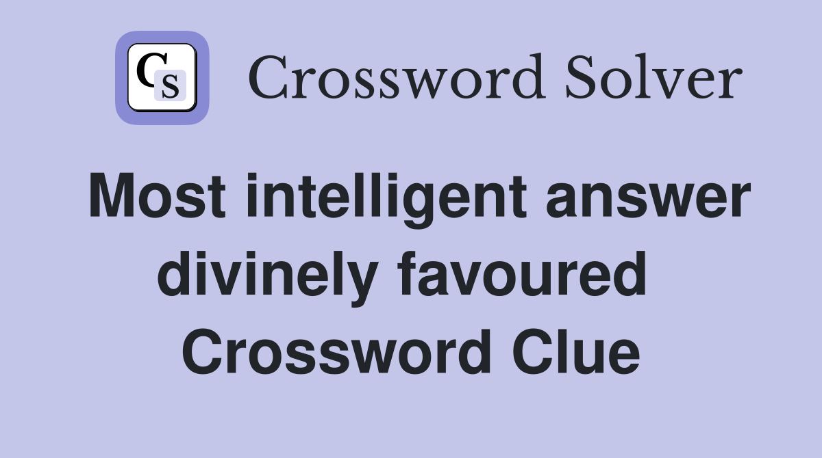 Most intelligent answer divinely favoured  Crossword Clue