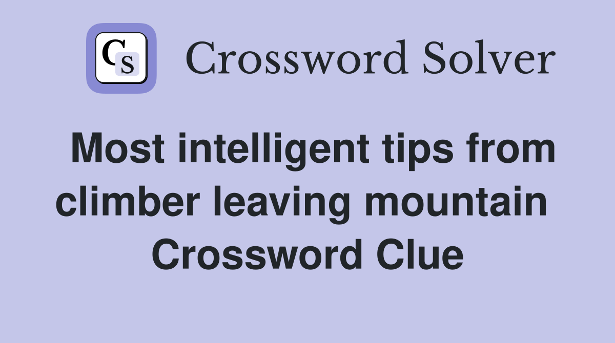 Most intelligent tips from climber leaving mountain  Crossword Clue