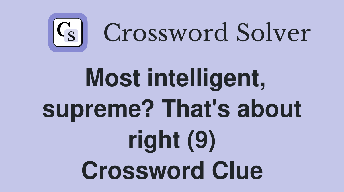 Most intelligent, supreme? That's about right (9) Crossword Clue
